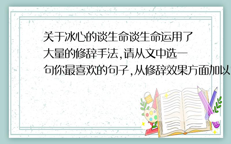 关于冰心的谈生命谈生命运用了大量的修辞手法,请从文中选一句你最喜欢的句子,从修辞效果方面加以赏析擦,敷衍把!