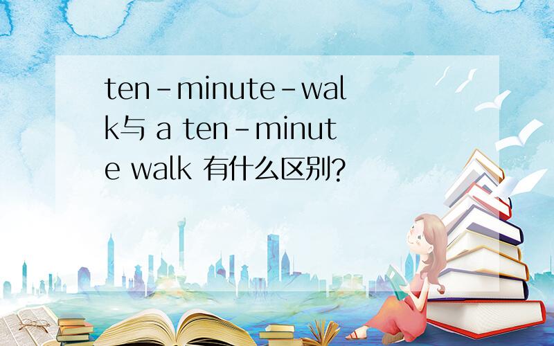 ten-minute-walk与 a ten-minute walk 有什么区别?