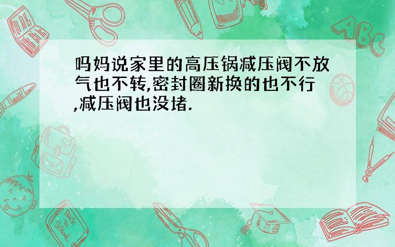 吗妈说家里的高压锅减压阀不放气也不转,密封圈新换的也不行,减压阀也没堵.