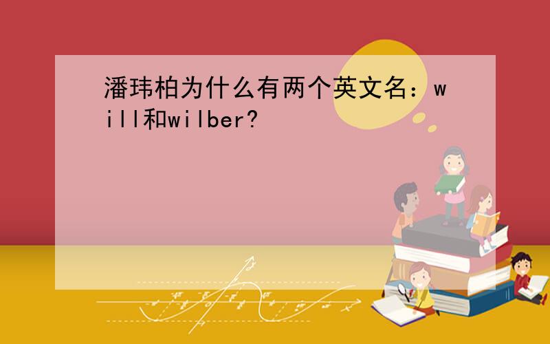 潘玮柏为什么有两个英文名：will和wilber?