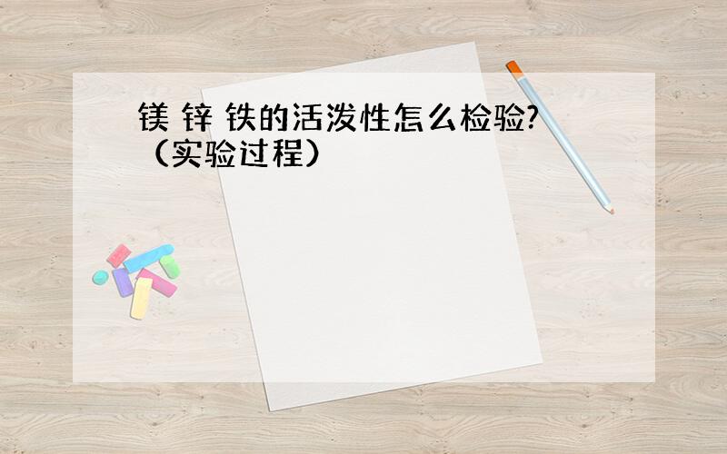 镁 锌 铁的活泼性怎么检验?（实验过程）