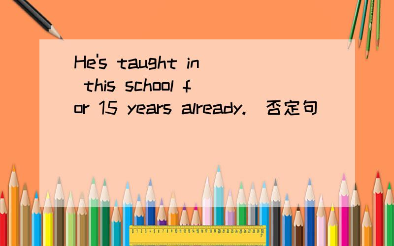 He's taught in this school for 15 years already.(否定句）