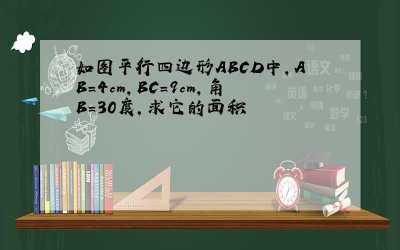 如图平行四边形ABCD中,AB=4cm,BC=9cm,角B=30度,求它的面积