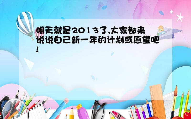 明天就是2013了,大家都来说说自己新一年的计划或愿望吧!