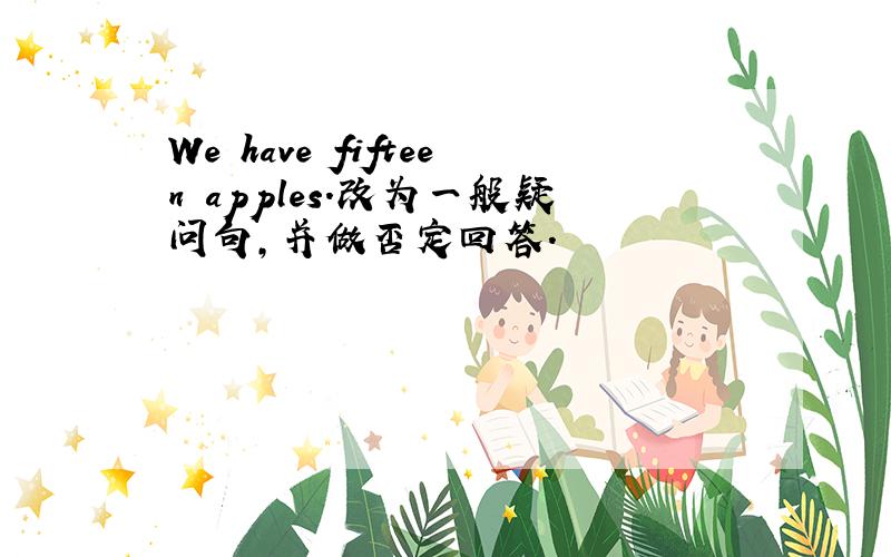 We have fifteen apples.改为一般疑问句,并做否定回答.