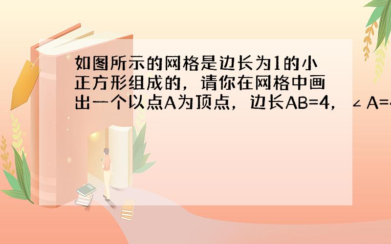 如图所示的网格是边长为1的小正方形组成的，请你在网格中画出一个以点A为顶点，边长AB=4，∠A=45°，面积为8的平行四