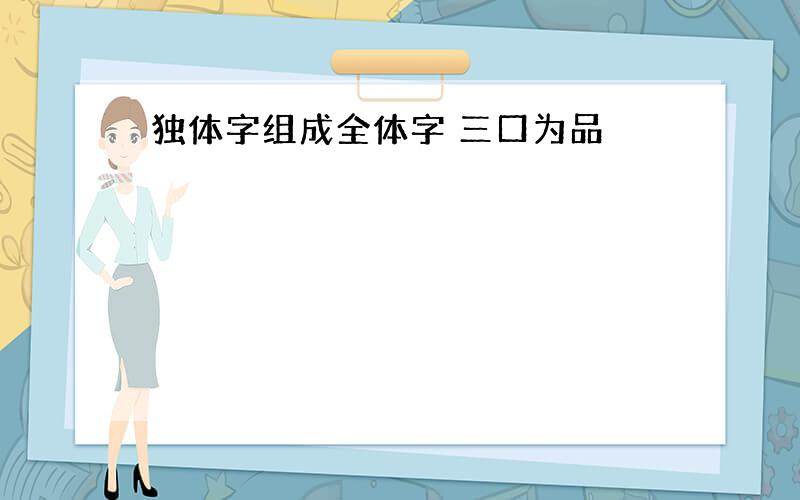 独体字组成全体字 三口为品