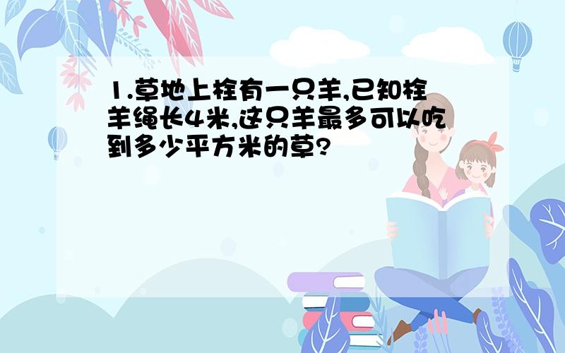 1.草地上栓有一只羊,已知栓羊绳长4米,这只羊最多可以吃到多少平方米的草?