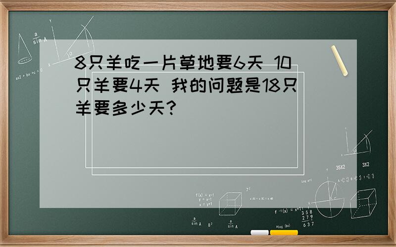 8只羊吃一片草地要6天 10只羊要4天 我的问题是18只羊要多少天?