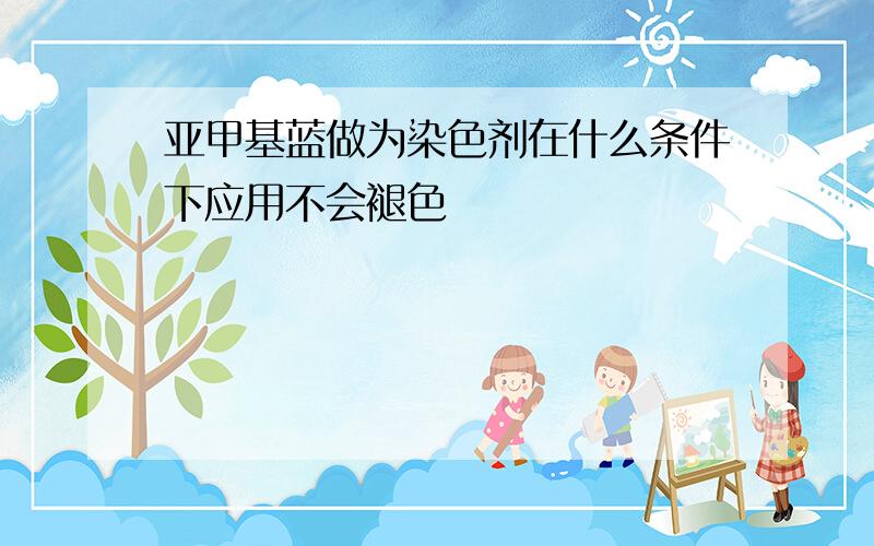 亚甲基蓝做为染色剂在什么条件下应用不会褪色