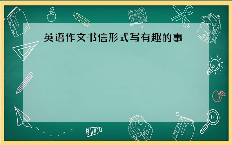 英语作文书信形式写有趣的事