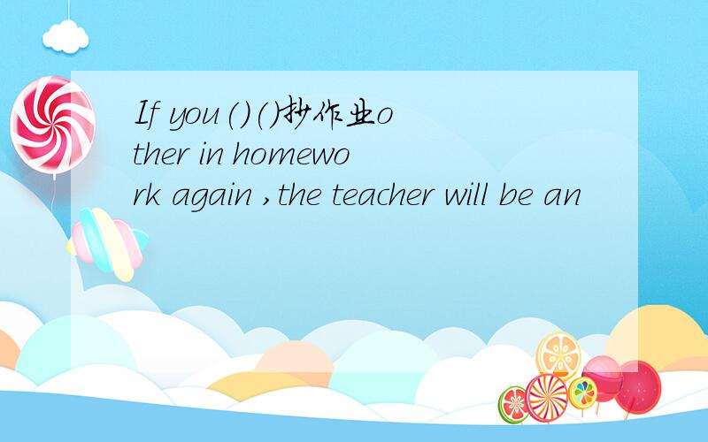 If you()()抄作业other in homework again ,the teacher will be an