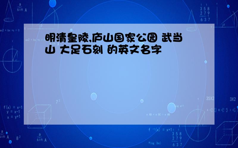 明清皇陵,庐山国家公园 武当山 大足石刻 的英文名字