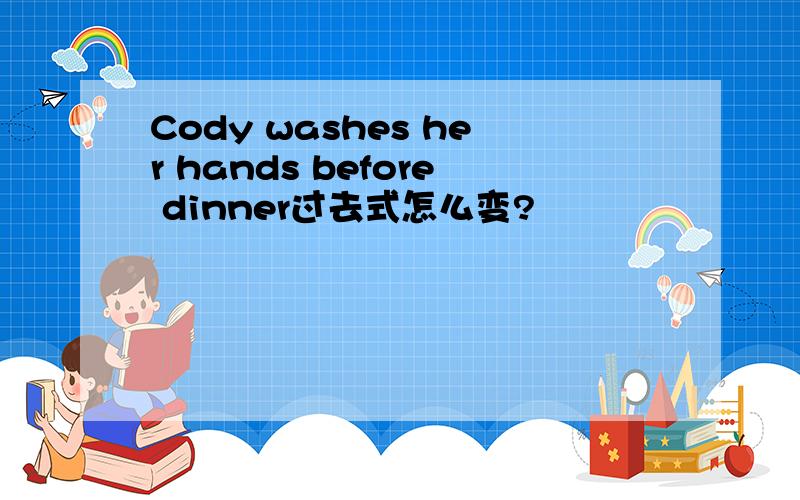 Cody washes her hands before dinner过去式怎么变?