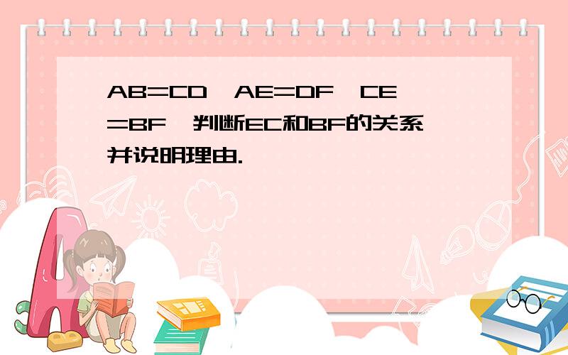 AB=CD,AE=DF,CE=BF,判断EC和BF的关系并说明理由.