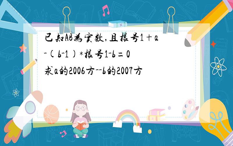 已知AB为实数,且根号1+a-(b-1)*根号1-b=0求a的2006方--b的2007方