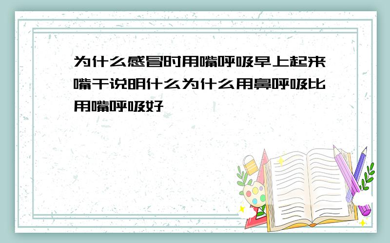 为什么感冒时用嘴呼吸早上起来嘴干说明什么为什么用鼻呼吸比用嘴呼吸好