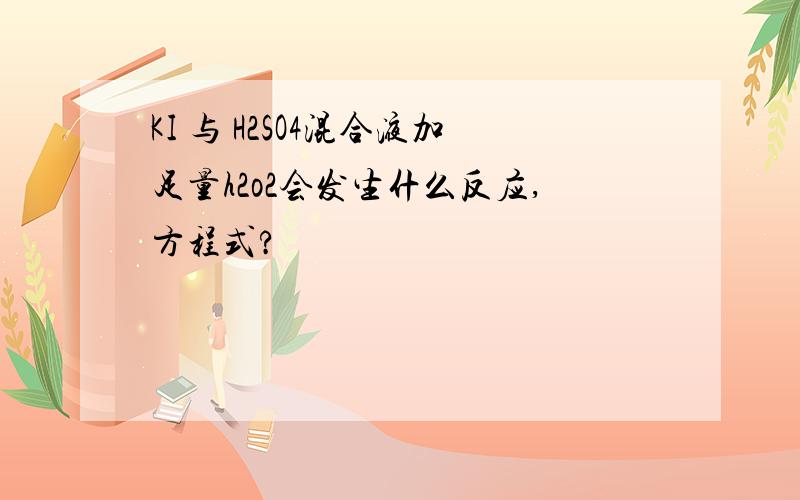 KI 与 H2SO4混合液加足量h2o2会发生什么反应,方程式?