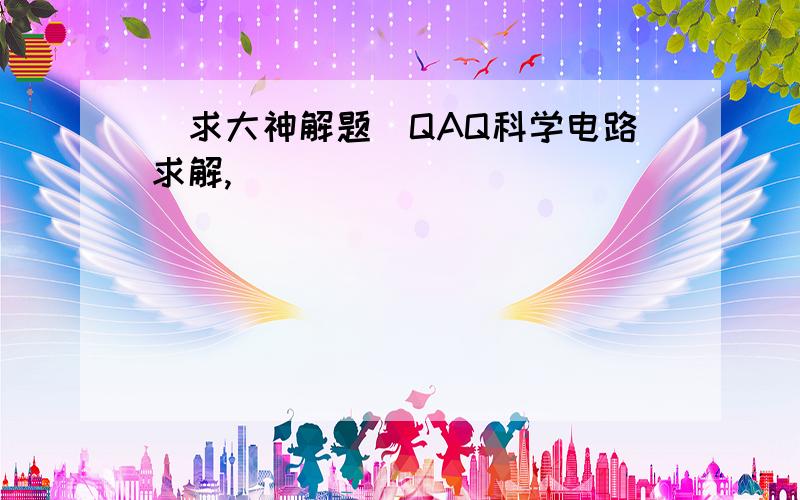 [求大神解题]QAQ科学电路求解,