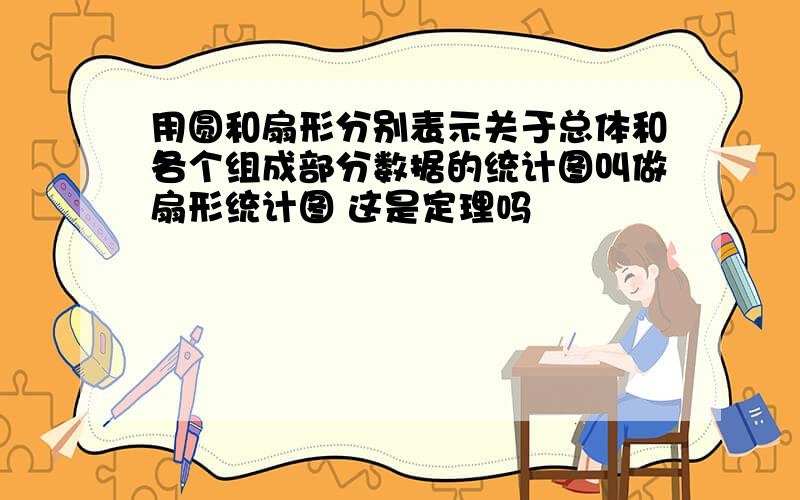 用圆和扇形分别表示关于总体和各个组成部分数据的统计图叫做扇形统计图 这是定理吗