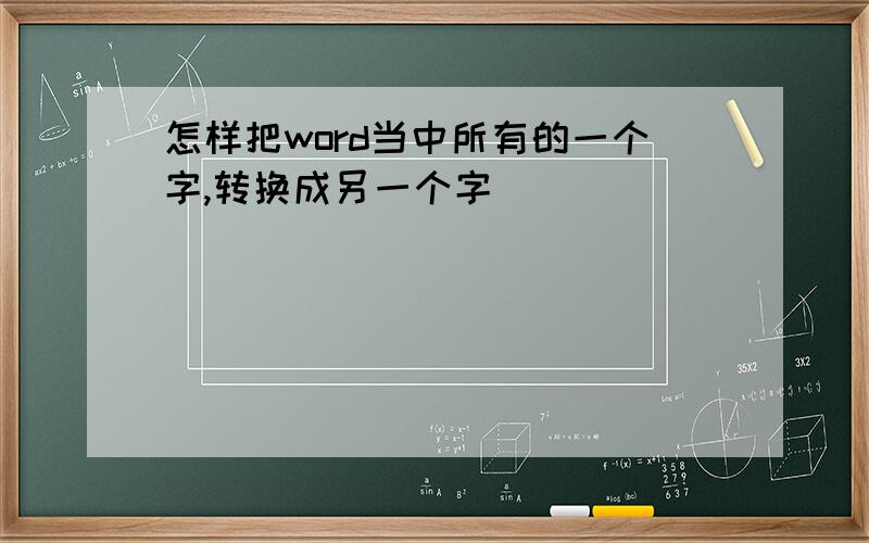 怎样把word当中所有的一个字,转换成另一个字