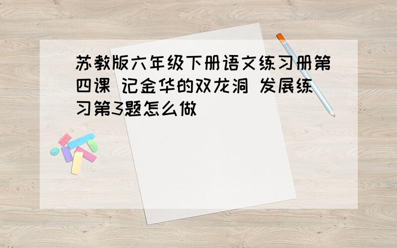 苏教版六年级下册语文练习册第四课 记金华的双龙洞 发展练习第3题怎么做