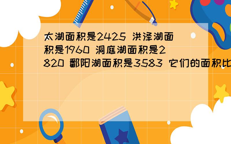 太湖面积是2425 洪泽湖面积是1960 洞庭湖面积是2820 鄱阳湖面积是3583 它们的面积比是?