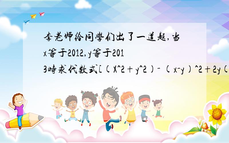 李老师给同学们出了一道题,当x等于2012,y等于2013时求代数式[(X^2+y^2)- (x-y)^2+2y(x-1