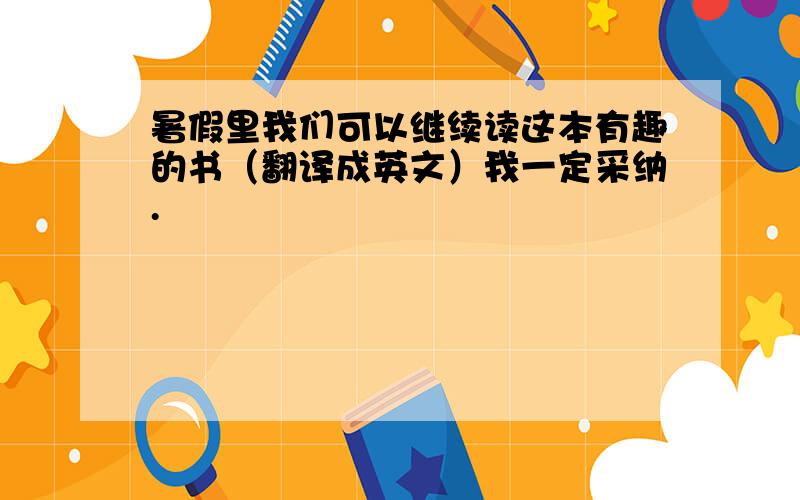 暑假里我们可以继续读这本有趣的书（翻译成英文）我一定采纳.