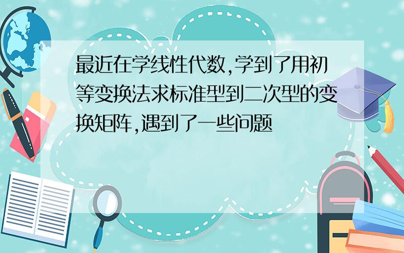 最近在学线性代数,学到了用初等变换法求标准型到二次型的变换矩阵,遇到了一些问题