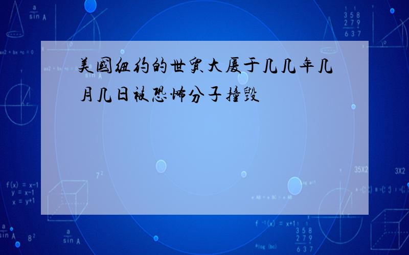 美国纽约的世贸大厦于几几年几月几日被恐怖分子撞毁