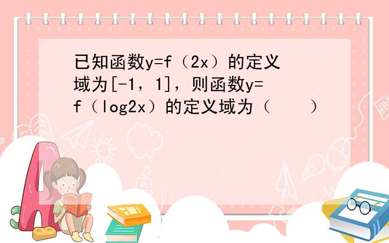 已知函数y=f（2x）的定义域为[-1，1]，则函数y=f（log2x）的定义域为（　　）