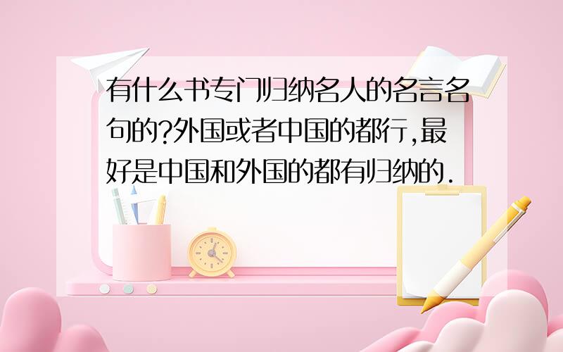 有什么书专门归纳名人的名言名句的?外国或者中国的都行,最好是中国和外国的都有归纳的.