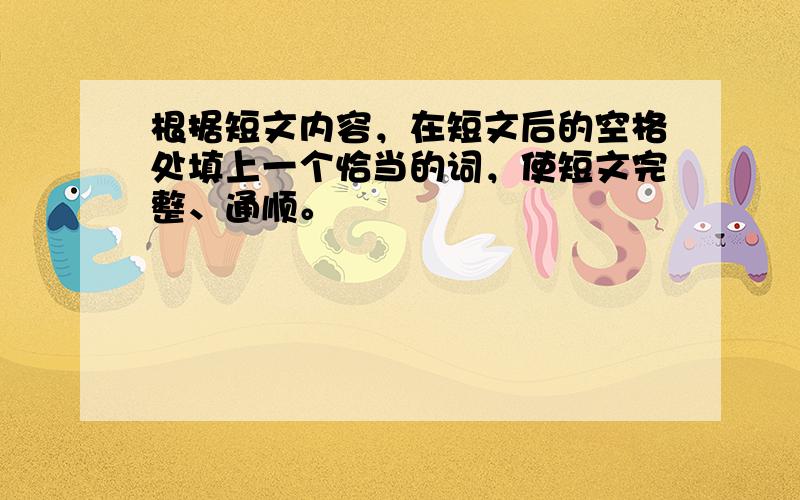 根据短文内容，在短文后的空格处填上一个恰当的词，使短文完整、通顺。