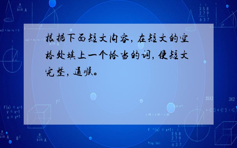 根据下面短文内容，在短文的空格处填上一个恰当的词，使短文完整，通顺。