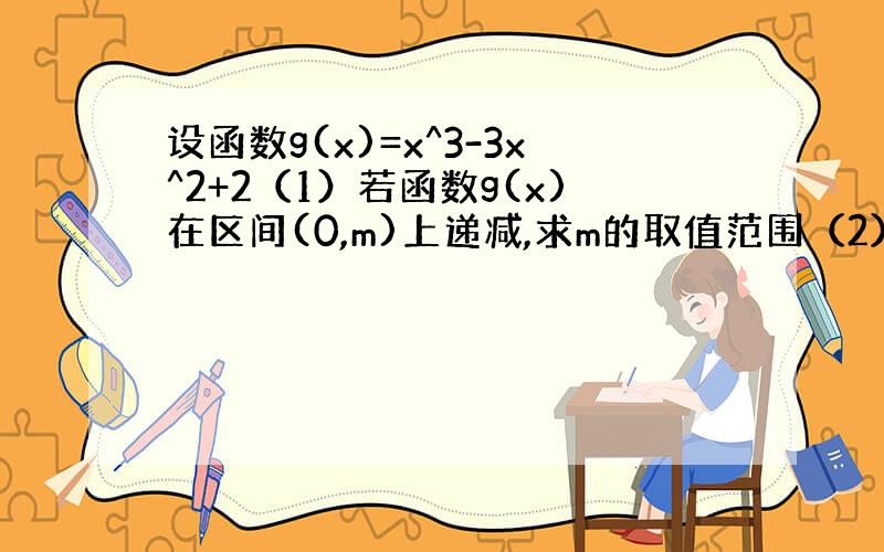 设函数g(x)=x^3-3x^2+2（1）若函数g(x)在区间(0,m)上递减,求m的取值范围（2）若函数g(x)在区间