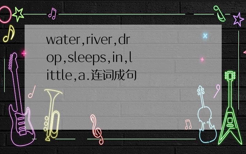 water,river,drop,sleeps,in,little,a.连词成句