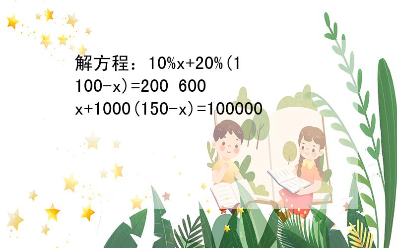 解方程：10%x+20%(1100-x)=200 600x+1000(150-x)=100000