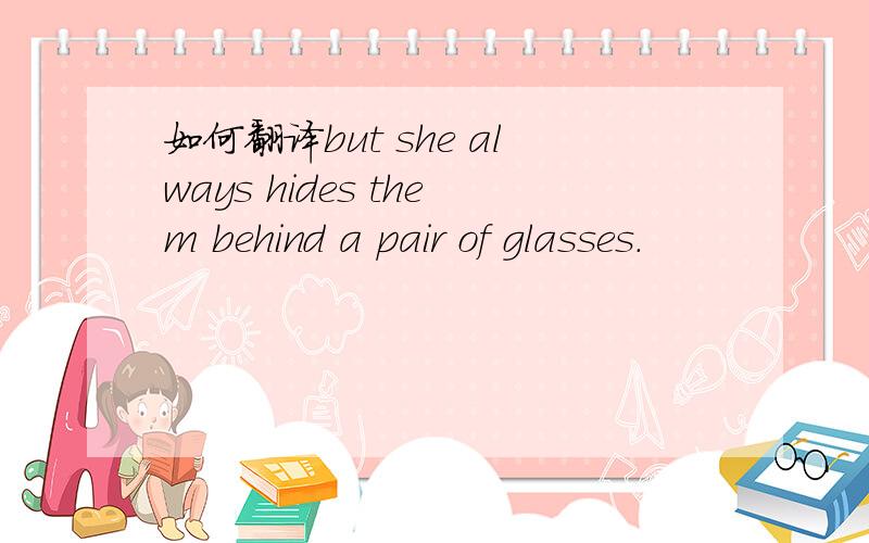 如何翻译but she always hides them behind a pair of glasses.