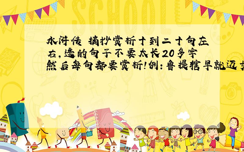 水浒传 摘抄赏析十到二十句左右,选的句子不要太长20多字然后每句都要赏析!例：鲁提辖早就迈步进来到街中.郑屠右手持刀,左