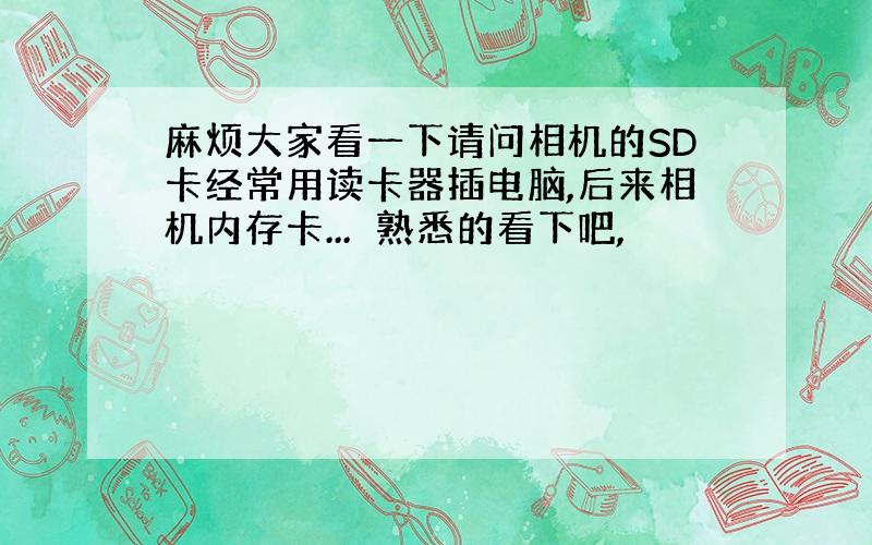 麻烦大家看一下请问相机的SD卡经常用读卡器插电脑,后来相机内存卡...　熟悉的看下吧,