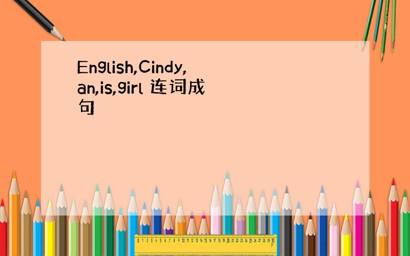 English,Cindy,an,is,girl 连词成句