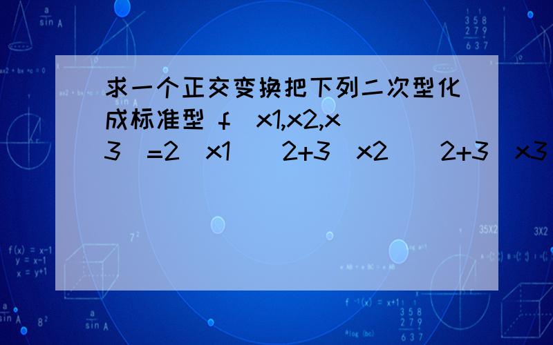 求一个正交变换把下列二次型化成标准型 f(x1,x2,x3)=2(x1)^2+3(x2)^2+3(x3)^2+4(x2)