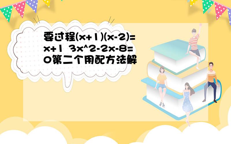 要过程(x+1)(x-2)=x+1 3x^2-2x-8=0第二个用配方法解