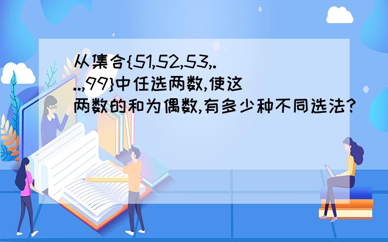 从集合{51,52,53,...,99}中任选两数,使这两数的和为偶数,有多少种不同选法?