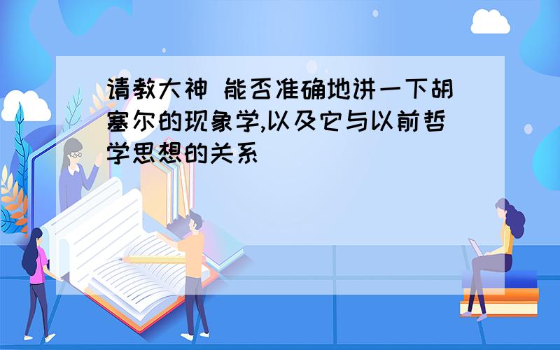 请教大神 能否准确地讲一下胡塞尔的现象学,以及它与以前哲学思想的关系