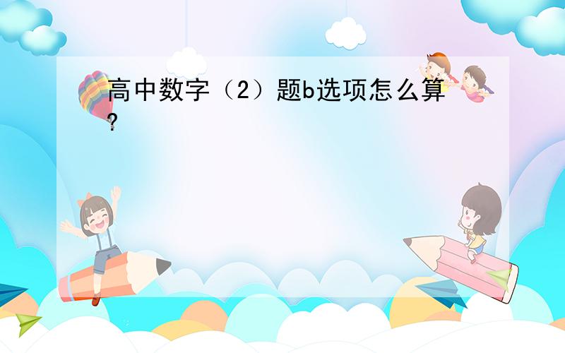 高中数字（2）题b选项怎么算?