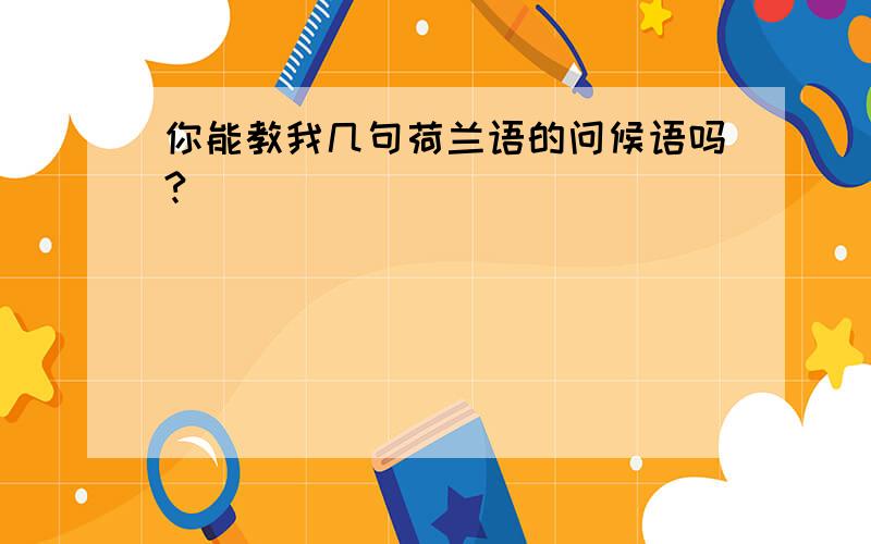 你能教我几句荷兰语的问候语吗?