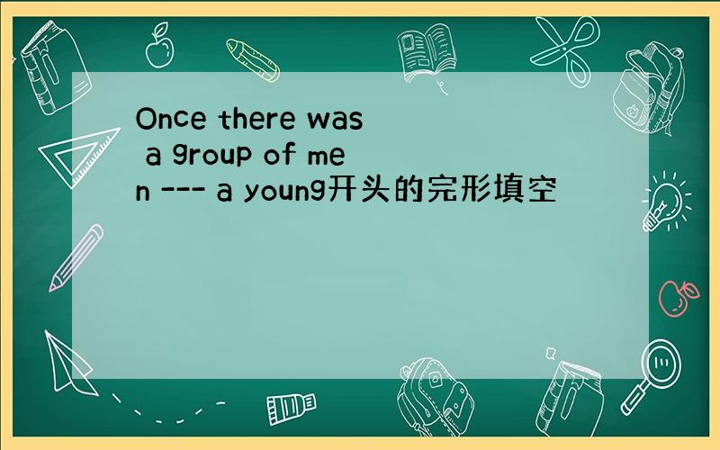 Once there was a group of men --- a young开头的完形填空