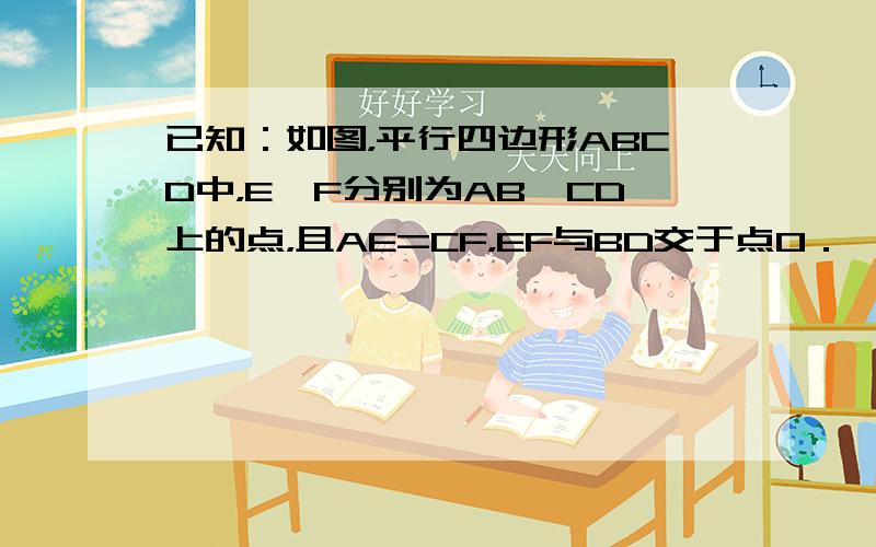 已知：如图，平行四边形ABCD中，E、F分别为AB、CD上的点，且AE=CF，EF与BD交于点O．